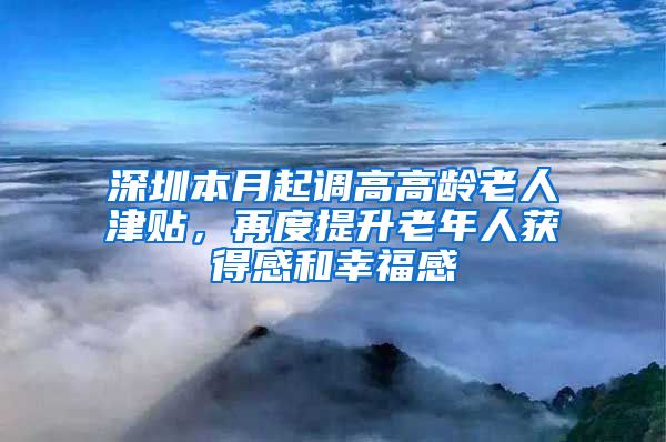 深圳本月起调高高龄老人津贴，再度提升老年人获得感和幸福感