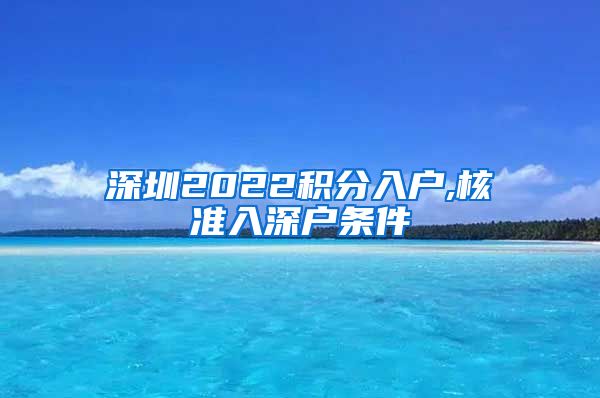 深圳2022积分入户,核准入深户条件