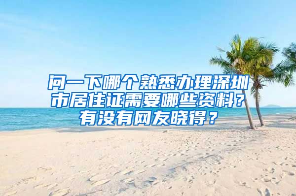 问一下哪个熟悉办理深圳市居住证需要哪些资料？有没有网友晓得？