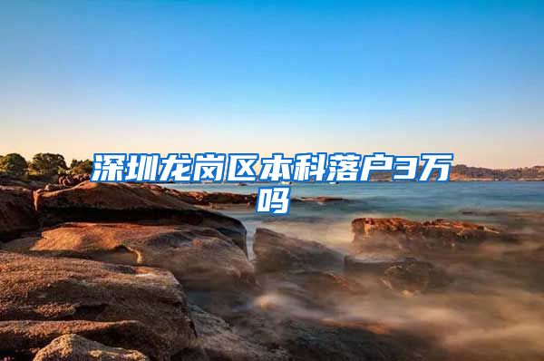 深圳龙岗区本科落户3万吗