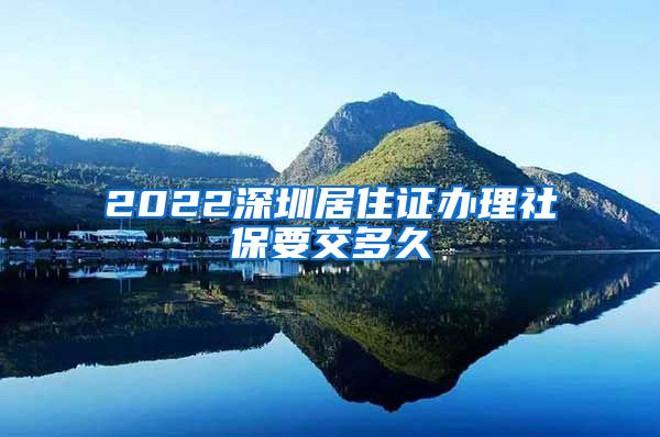 2022深圳居住证办理社保要交多久