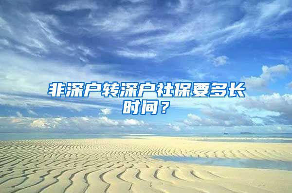 非深户转深户社保要多长时间？