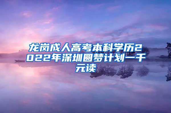 龙岗成人高考本科学历2022年深圳圆梦计划一千元读