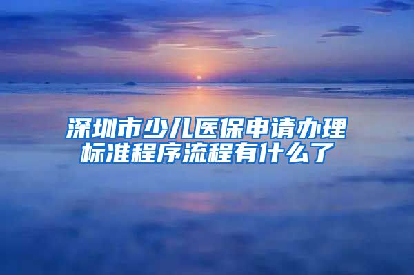 深圳市少儿医保申请办理标准程序流程有什么了