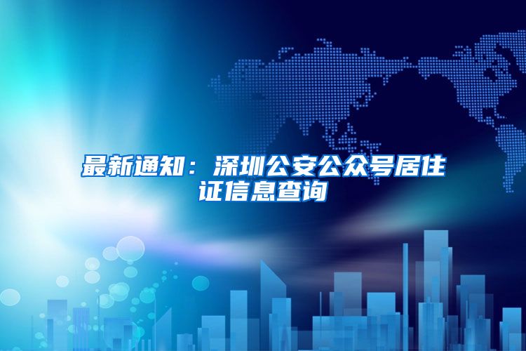 最新通知：深圳公安公众号居住证信息查询