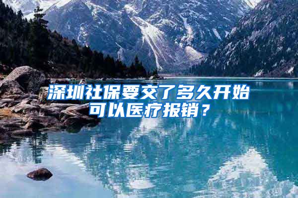 深圳社保要交了多久开始可以医疗报销？