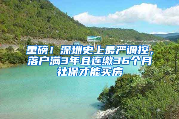 重磅！深圳史上最严调控，落户满3年且连缴36个月社保才能买房