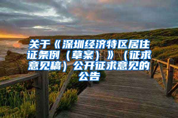 关于《深圳经济特区居住证条例（草案）》（征求意见稿）公开征求意见的公告