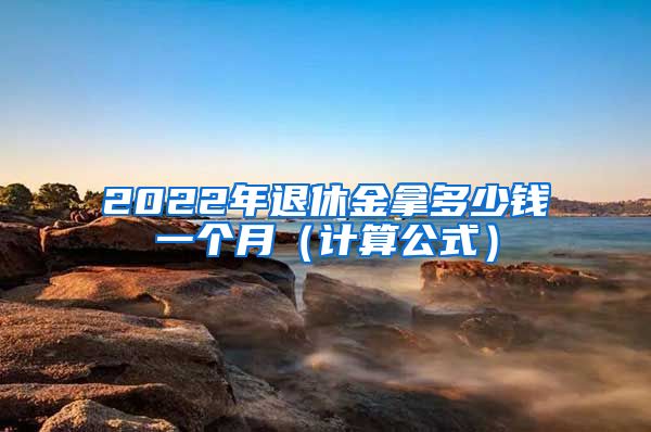 2022年退休金拿多少钱一个月（计算公式）