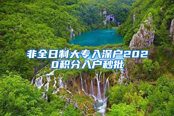 非全日制大专入深户2020积分入户秒批