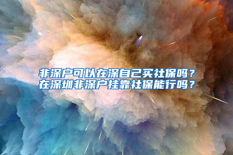 非深户可以在深自己买社保吗？在深圳非深户挂靠社保能行吗？