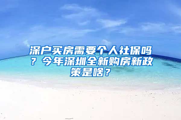 深户买房需要个人社保吗？今年深圳全新购房新政策是啥？