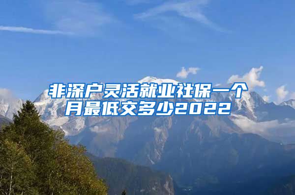 非深户灵活就业社保一个月最低交多少2022