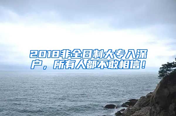 2018非全日制大专入深户，所有人都不敢相信！