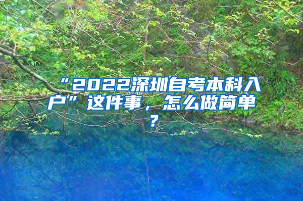 “2022深圳自考本科入户”这件事，怎么做简单？