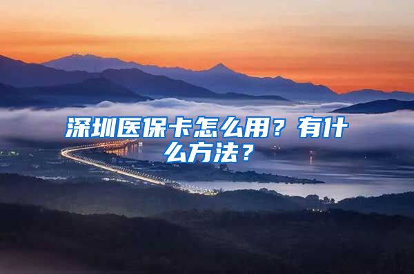 深圳医保卡怎么用？有什么方法？