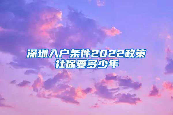 深圳入户条件2022政策社保要多少年