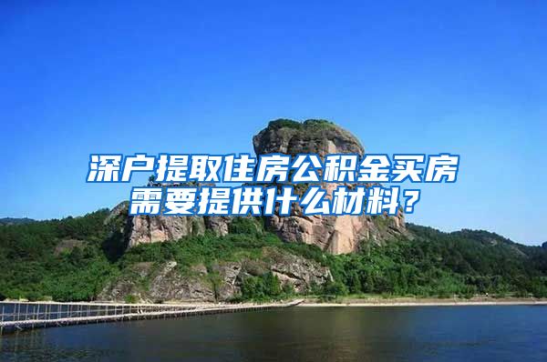 深户提取住房公积金买房需要提供什么材料？