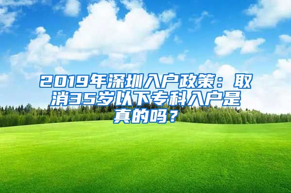 2019年深圳入户政策：取消35岁以下专科入户是真的吗？