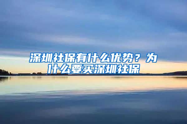 深圳社保有什么优势？为什么要买深圳社保