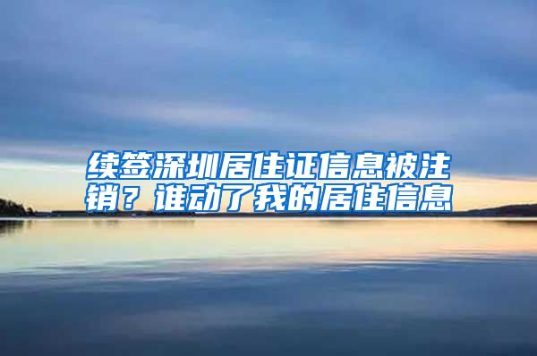 续签深圳居住证信息被注销？谁动了我的居住信息