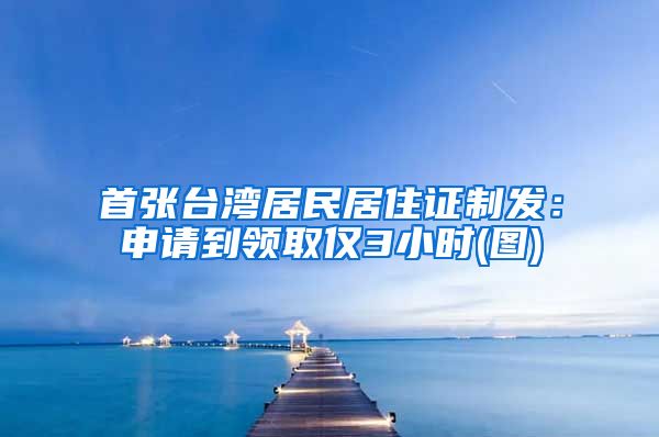 首张台湾居民居住证制发：申请到领取仅3小时(图)