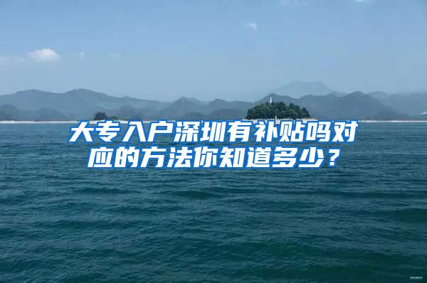 大专入户深圳有补贴吗对应的方法你知道多少？