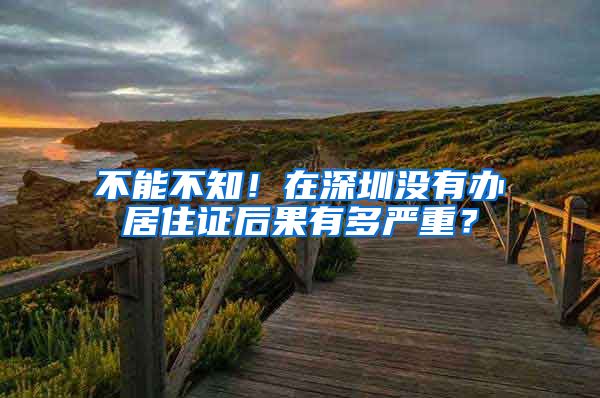 不能不知！在深圳没有办居住证后果有多严重？