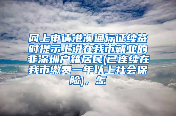 网上申请港澳通行证续签时提示上说在我市就业的非深圳户籍居民(已连续在我市缴费一年以上社会保险)，怎