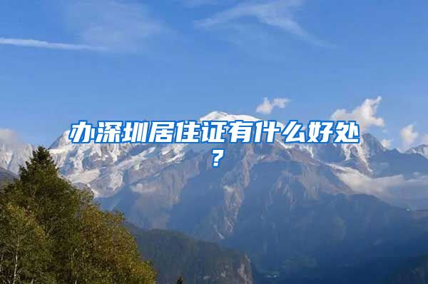 办深圳居住证有什么好处？