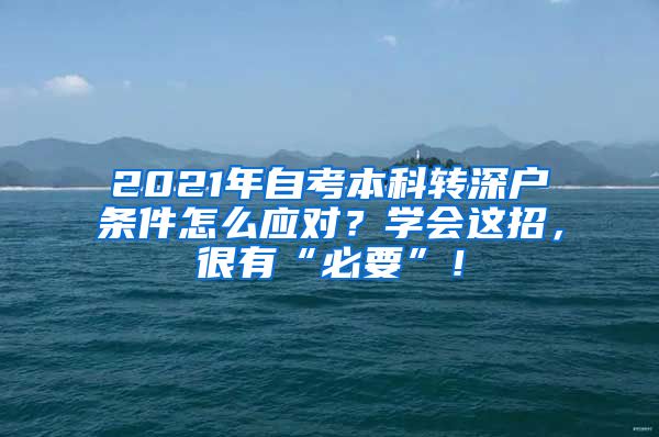 2021年自考本科转深户条件怎么应对？学会这招，很有“必要”！