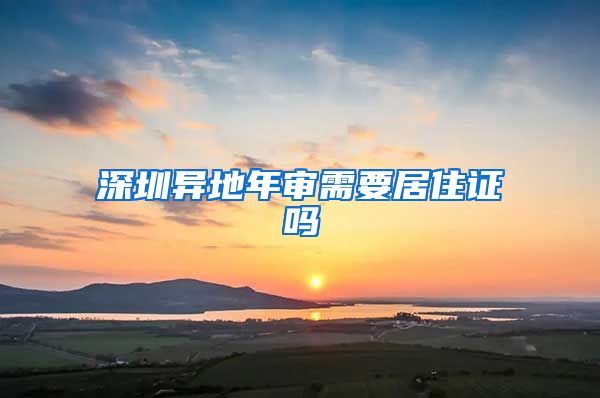 深圳异地年审需要居住证吗