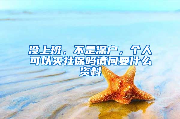 没上班，不是深户，个人可以买社保吗请问要什么资料