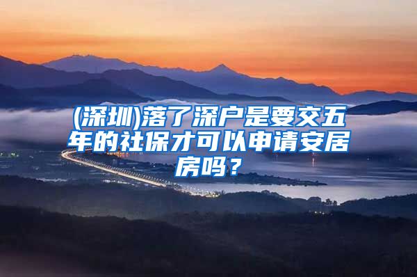 (深圳)落了深户是要交五年的社保才可以申请安居房吗？