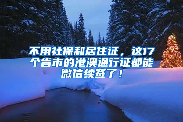 不用社保和居住证，这17个省市的港澳通行证都能微信续签了！