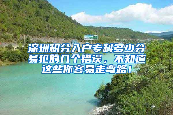 深圳积分入户专科多少分易犯的几个错误，不知道这些你容易走弯路！