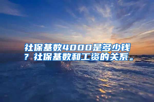 社保基数4000是多少钱？社保基数和工资的关系。