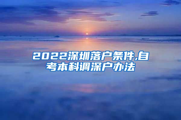 2022深圳落户条件,自考本科调深户办法