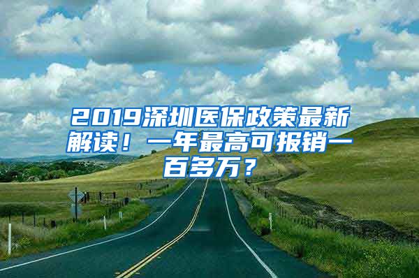 2019深圳医保政策最新解读！一年最高可报销一百多万？