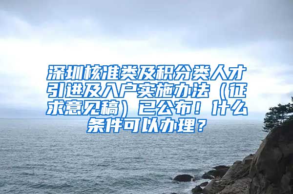 深圳核准类及积分类人才引进及入户实施办法（征求意见稿）已公布！什么条件可以办理？