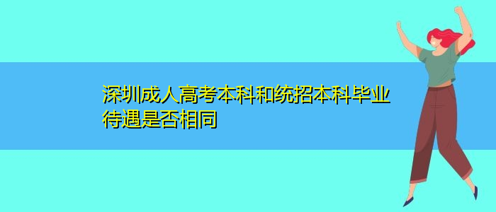 深圳成人高考本科和统招本科毕业待遇是否相同