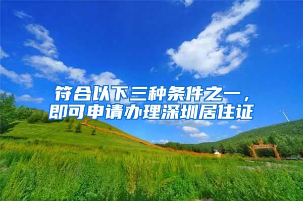 符合以下三种条件之一，即可申请办理深圳居住证