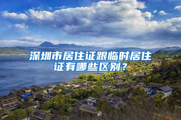 深圳市居住证跟临时居住证有哪些区别？