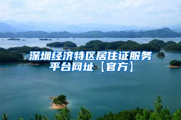 深圳经济特区居住证服务平台网址【官方】