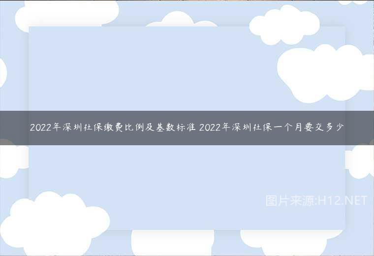 2022年深圳社保缴费比例及基数标准 2022年深圳社保一个月要交多少