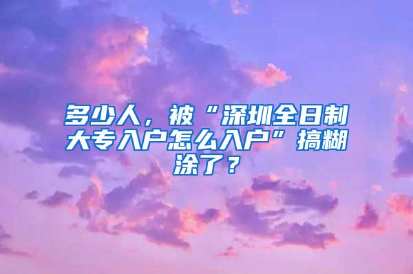 多少人，被“深圳全日制大专入户怎么入户”搞糊涂了？