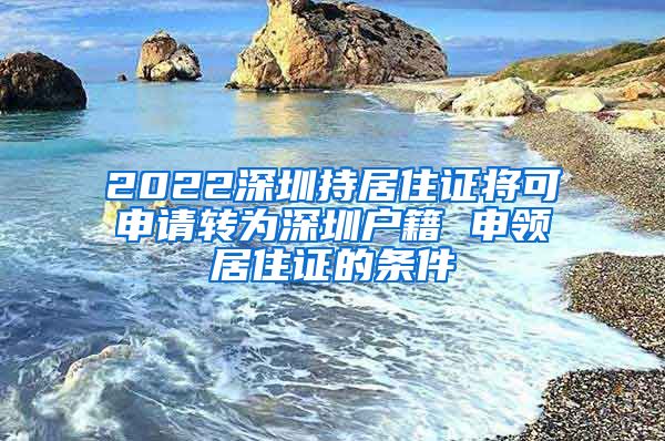 2022深圳持居住证将可申请转为深圳户籍 申领居住证的条件