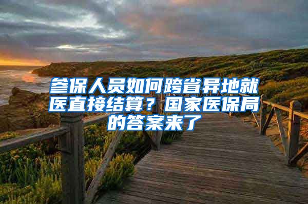 参保人员如何跨省异地就医直接结算？国家医保局的答案来了