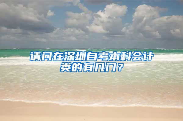 请问在深圳自考本科会计类的有几门？