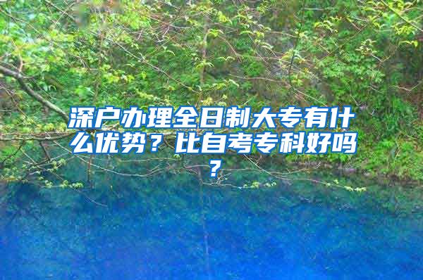 深户办理全日制大专有什么优势？比自考专科好吗？